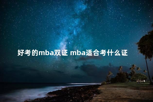 好考的mba双证 mba适合考什么证书